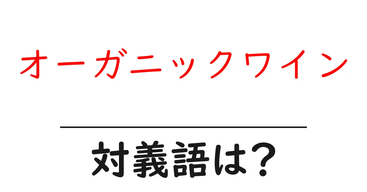 オーガニックワインの対義語・反対語を使用例を交えて分かりやすく解説!