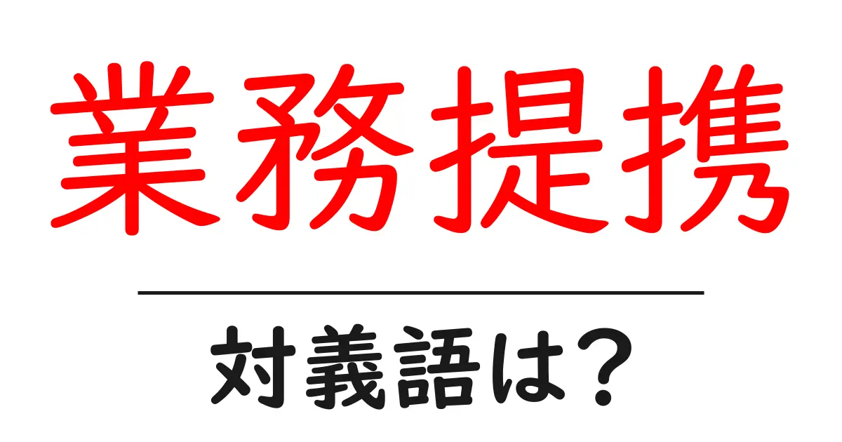 業務提携の対義語・反対語を使用例を交えて分かりやすく解説！