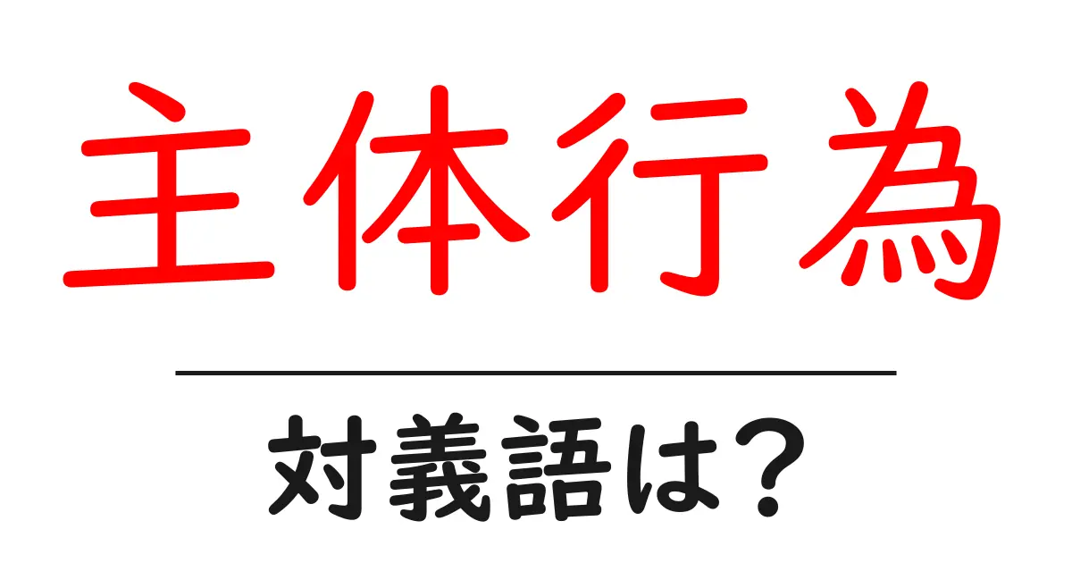主体行為の対義語・反対語を使用例を交えて分かりやすく解説!