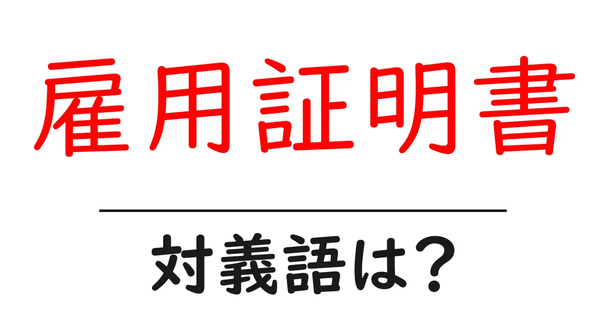 雇用証明書の対義語・反対語を使用例を交えて分かりやすく解説！