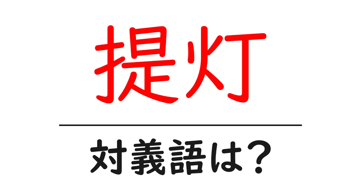 提灯の対義語・反対語を使用例を交えて分かりやすく解説!