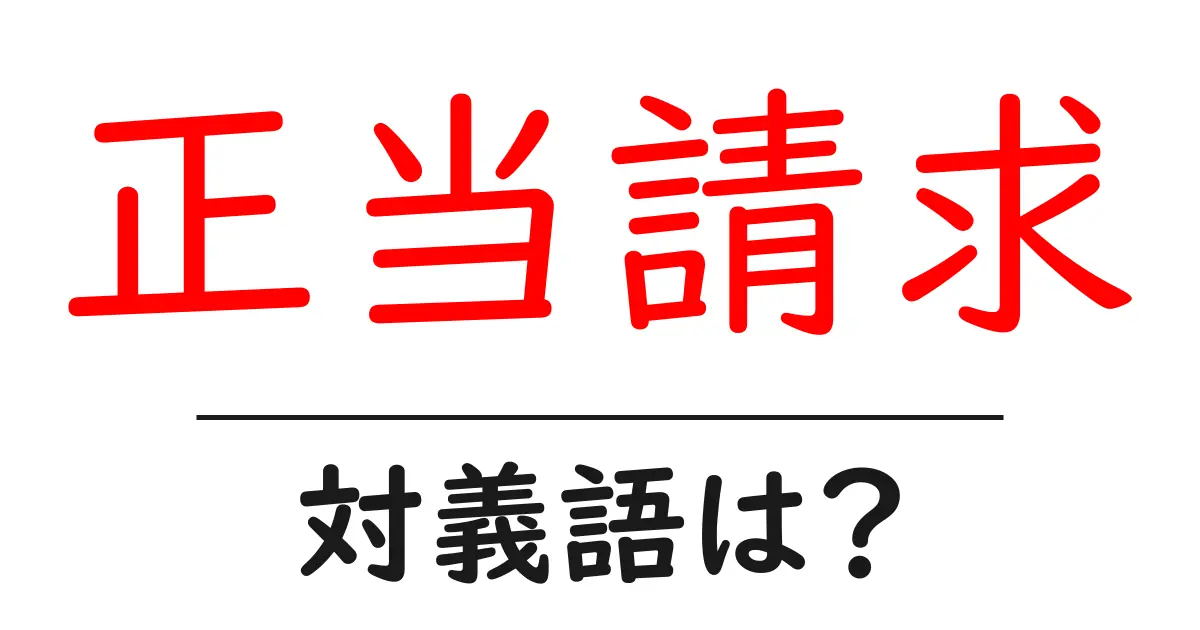 正当請求の対義語・反対語を使用例を交えて分かりやすく解説!