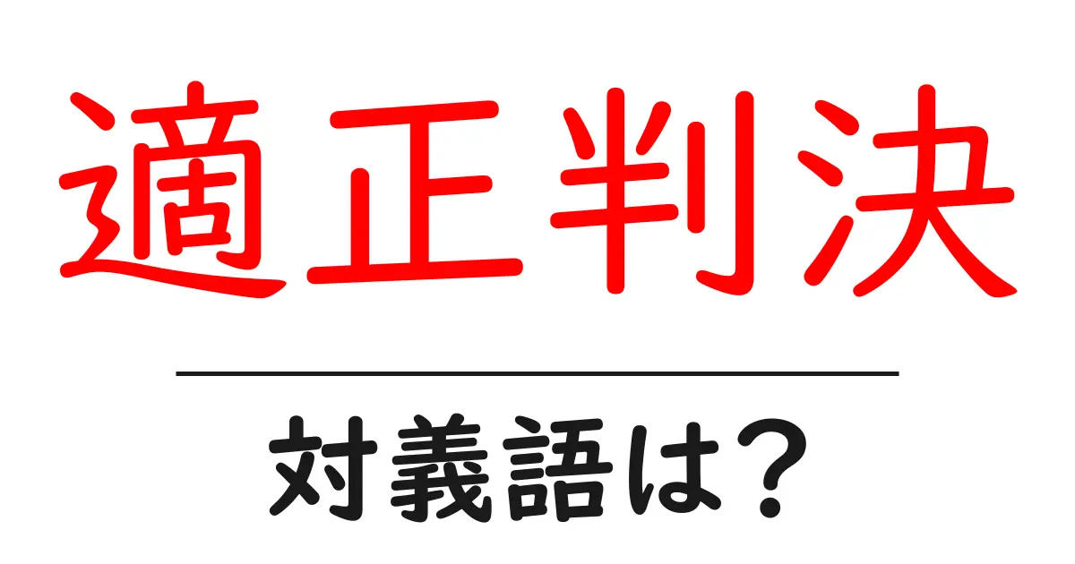 適正判決の対義語・反対語を使用例を交えて分かりやすく解説!