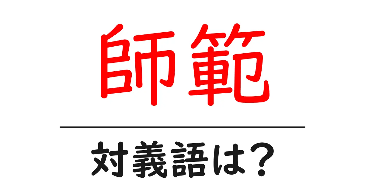 師範の対義語・反対語を使用例を交えて分かりやすく解説!