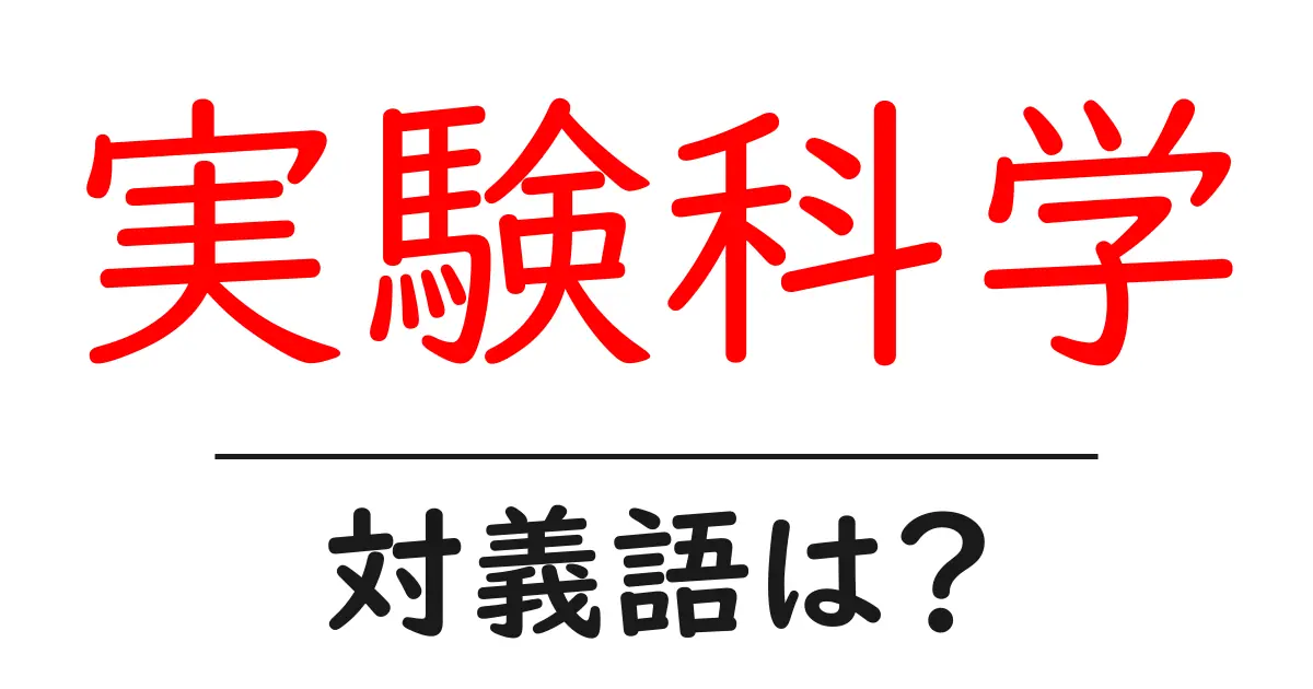 実験科学の対義語・反対語を使用例を交えて分かりやすく解説!