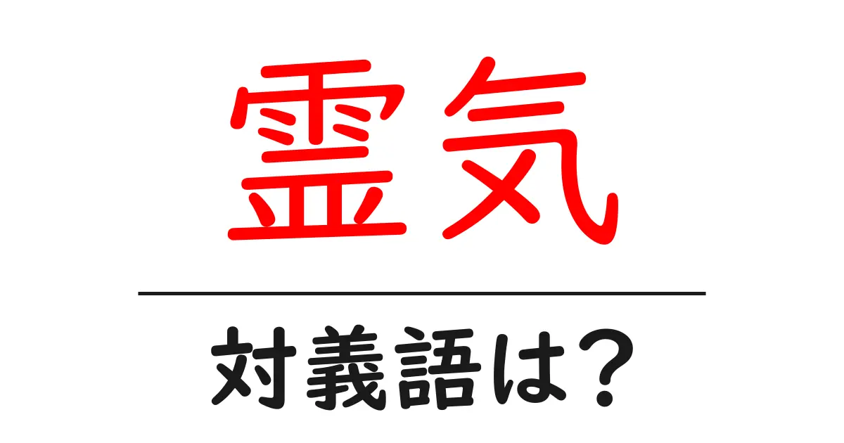 霊気の対義語・反対語を使用例を交えて分かりやすく解説！