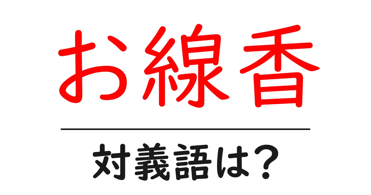 お線香の対義語・反対語を使用例を交えて分かりやすく解説!