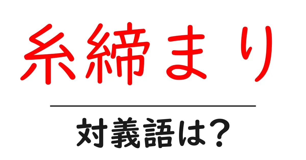 糸締まりの対義語・反対語を使用例を交えて分かりやすく解説!