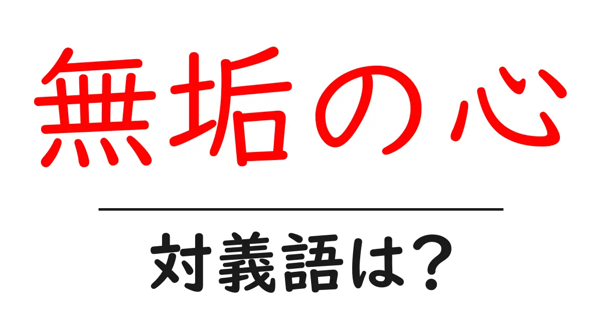 無垢の心の対義語・反対語を使用例を交えて分かりやすく解説!