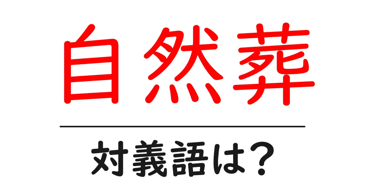 自然葬の対義語・反対語を使用例を交えて分かりやすく解説!