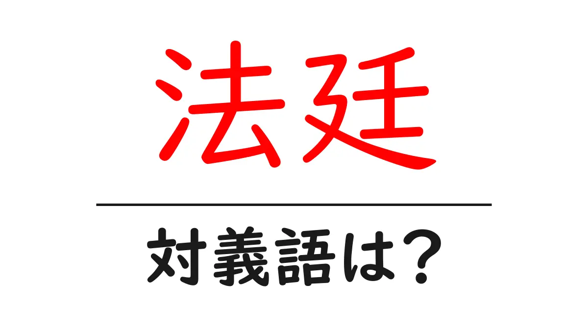 法廷の対義語・反対語を使用例を交えて分かりやすく解説!