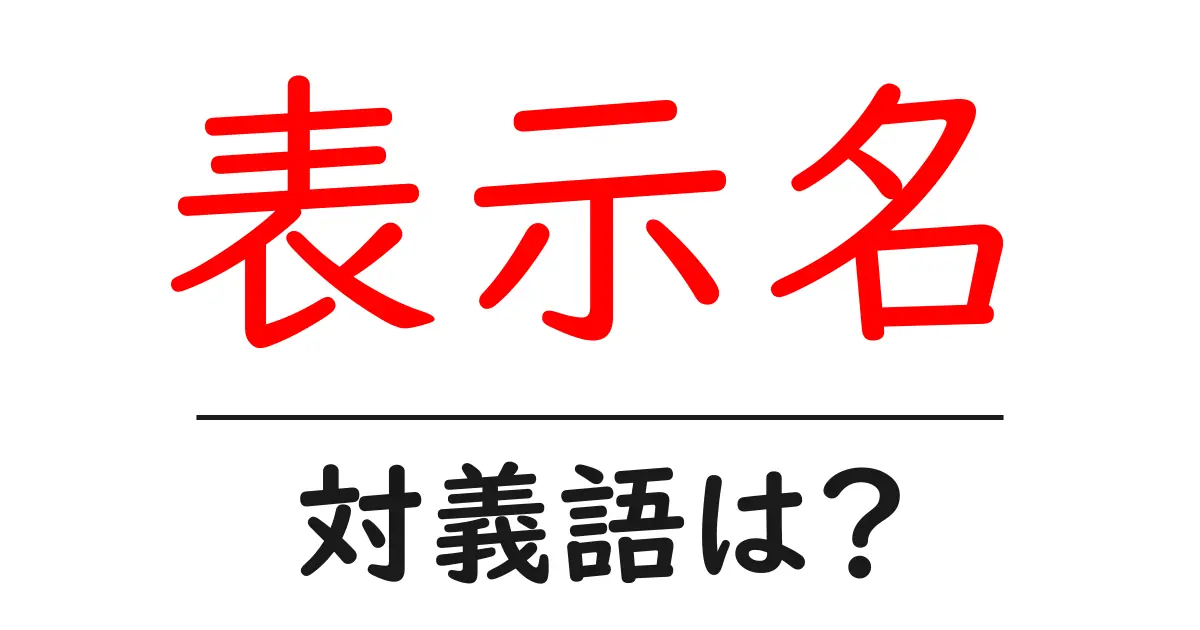 表示名の対義語・反対語を使用例を交えて分かりやすく解説!