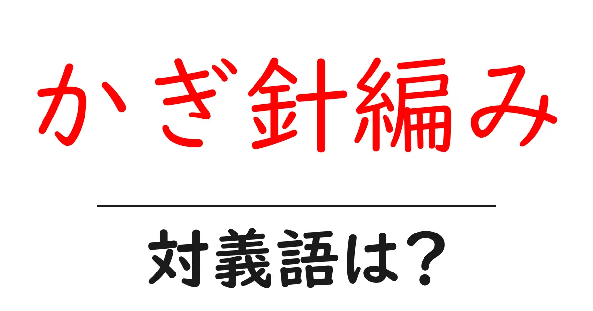 かぎ針編みの対義語・反対語を使用例を交えて分かりやすく解説!