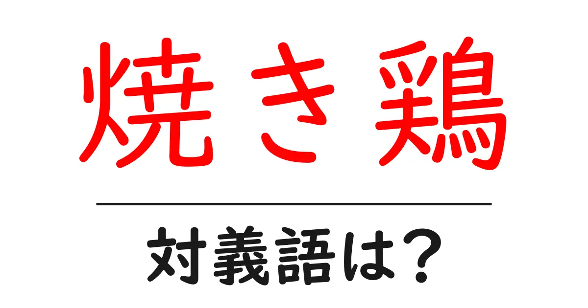 焼き鶏の対義語・反対語を使用例を交えて分かりやすく解説!