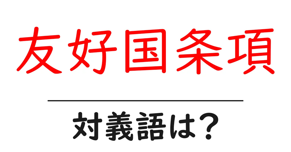 友好国条項の対義語・反対語を使用例を交えて分かりやすく解説!