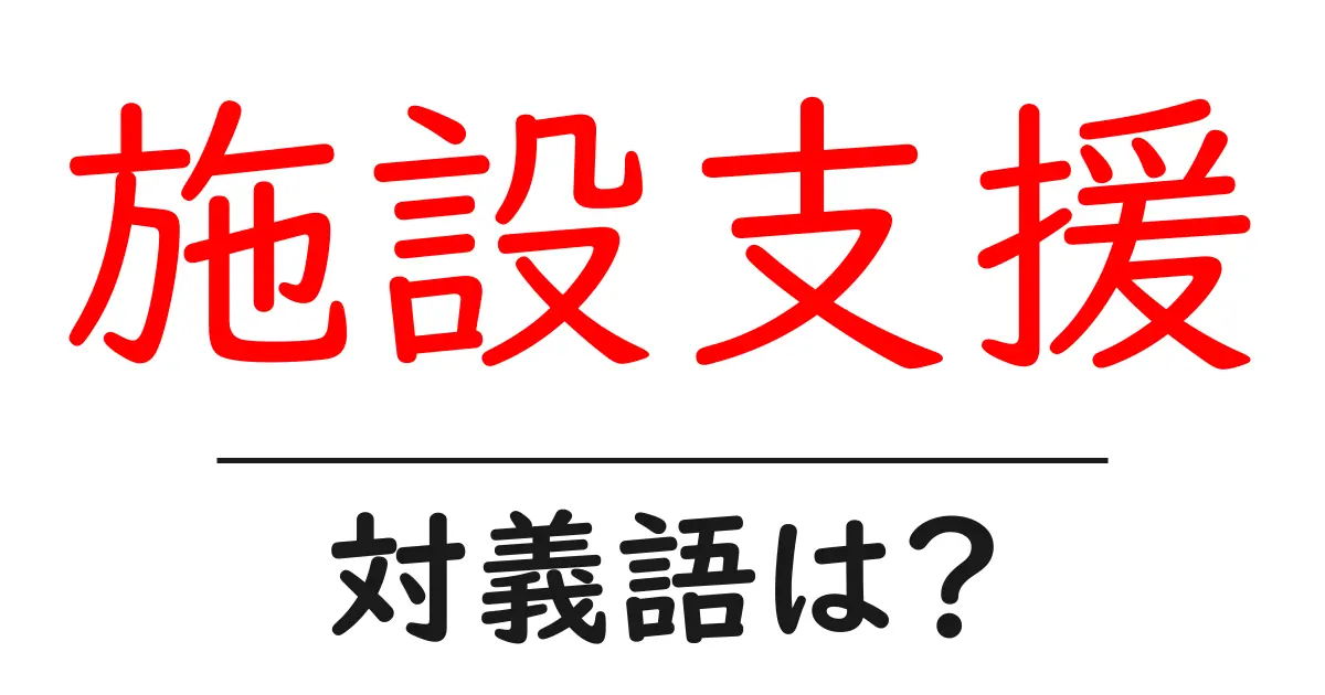 施設支援の対義語・反対語を使用例を交えて分かりやすく解説！