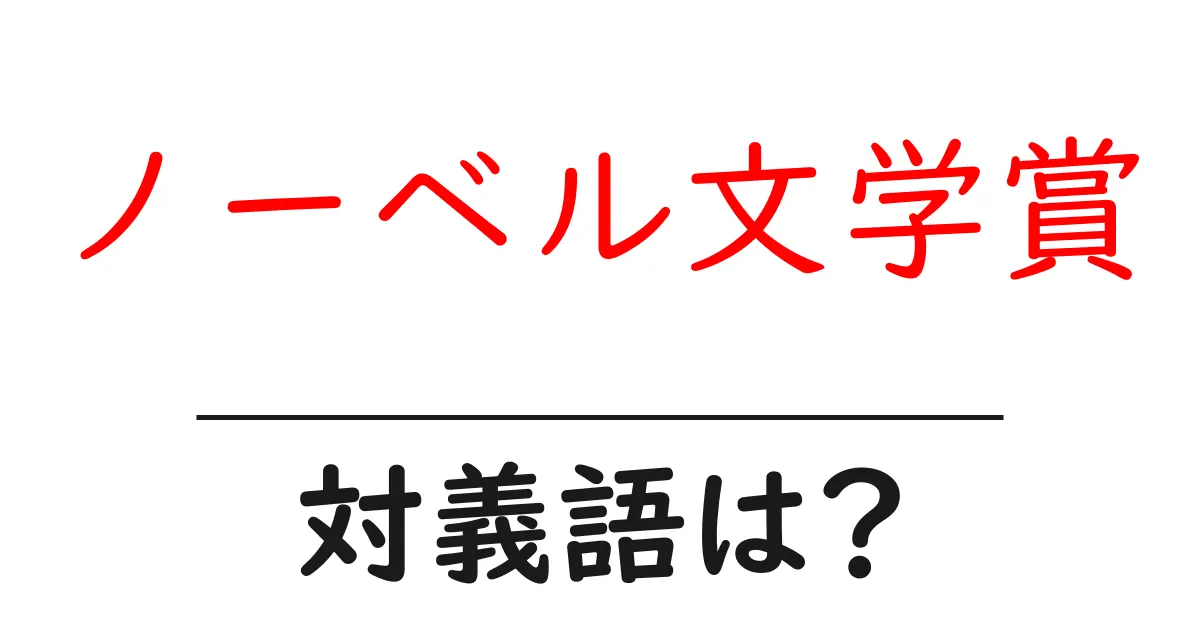 ノーベル文学賞の対義語・反対語を使用例を交えて分かりやすく解説!