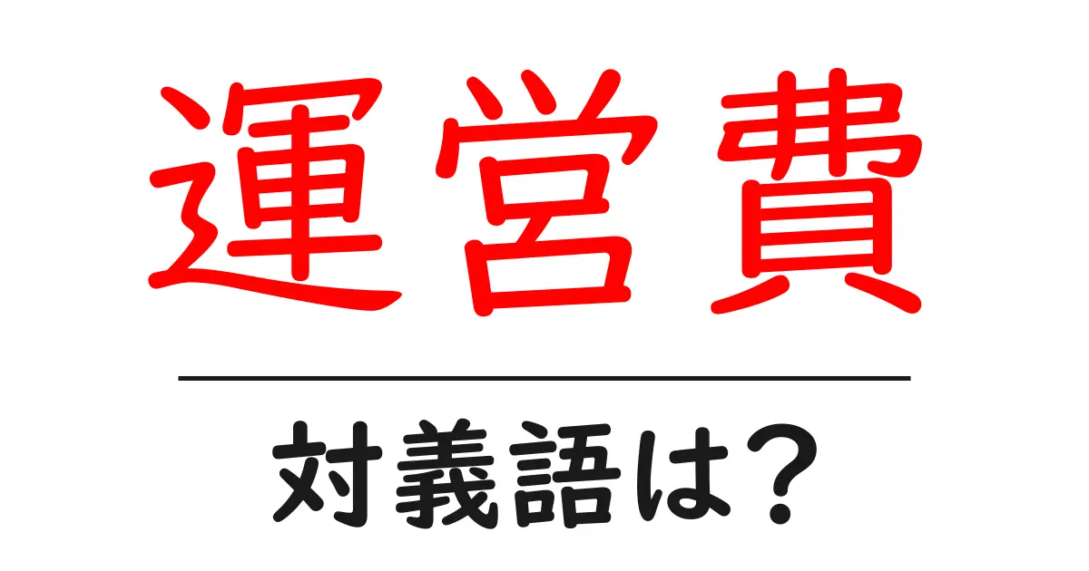 運営費の対義語・反対語を使用例を交えて分かりやすく解説!