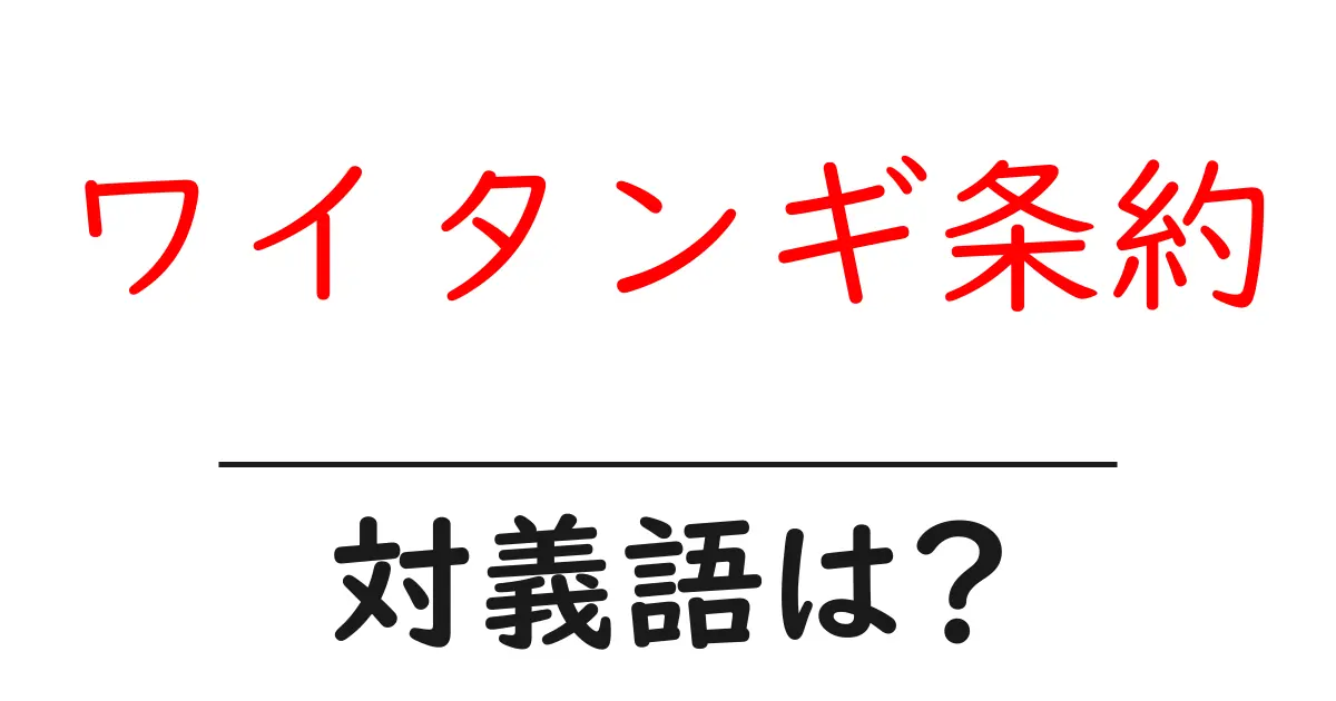 ワイタンギ条約の対義語・反対語を使用例を交えて分かりやすく解説！