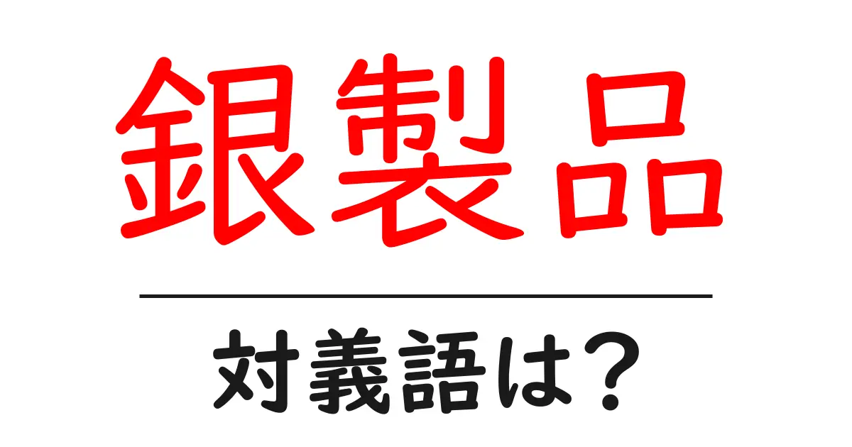 銀製品の対義語・反対語を使用例を交えて分かりやすく解説！