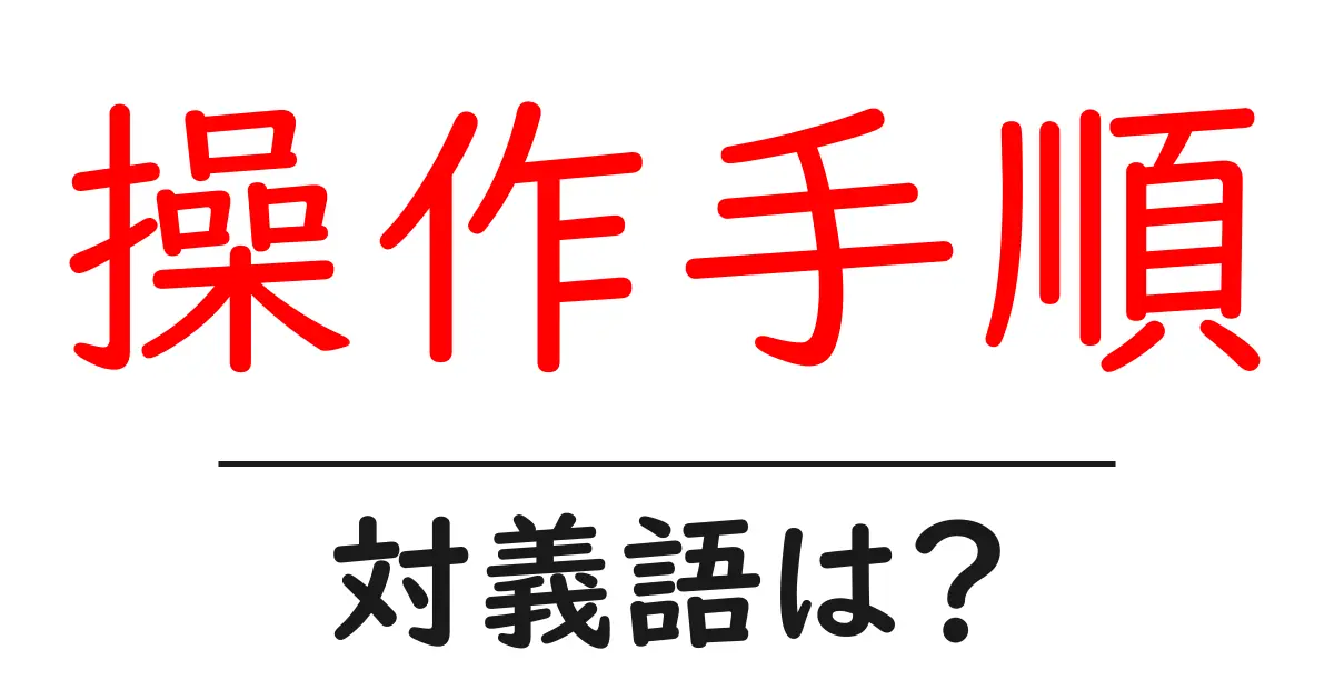 操作手順の対義語・反対語を使用例を交えて分かりやすく解説!