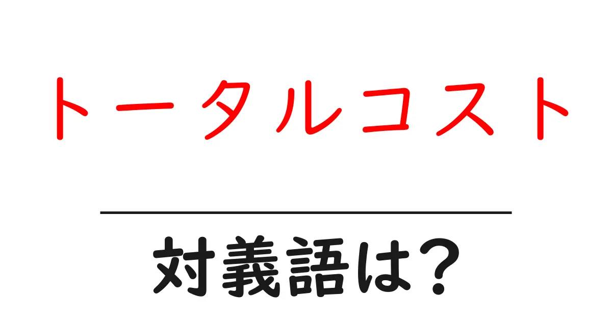 トータルコストの対義語・反対語を使用例を交えて分かりやすく解説!