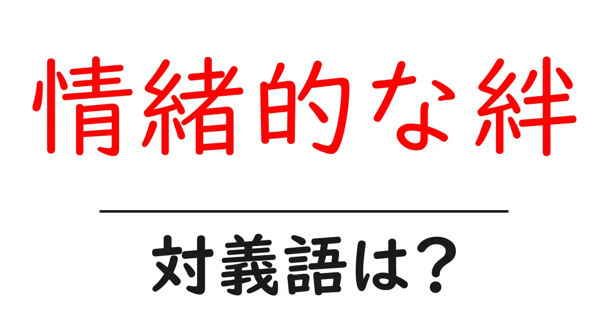 情緒的な絆の対義語・反対語を使用例を交えて分かりやすく解説!