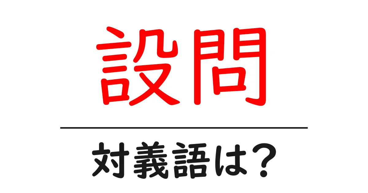設問の対義語・反対語を使用例を交えて分かりやすく解説！