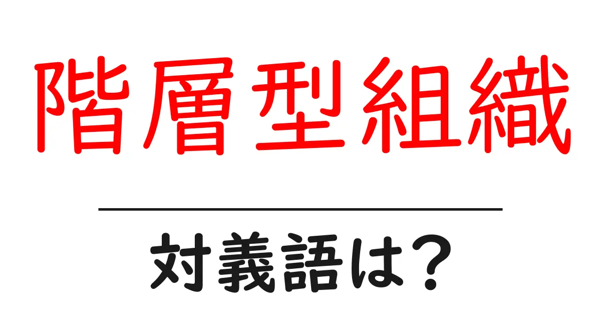 階層型組織の対義語・反対語を使用例を交えて分かりやすく解説!