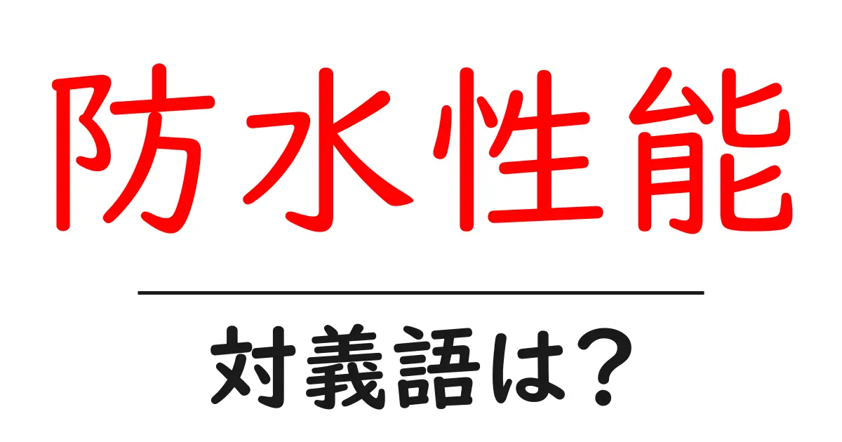 防水性能の対義語・反対語を使用例を交えて分かりやすく解説!