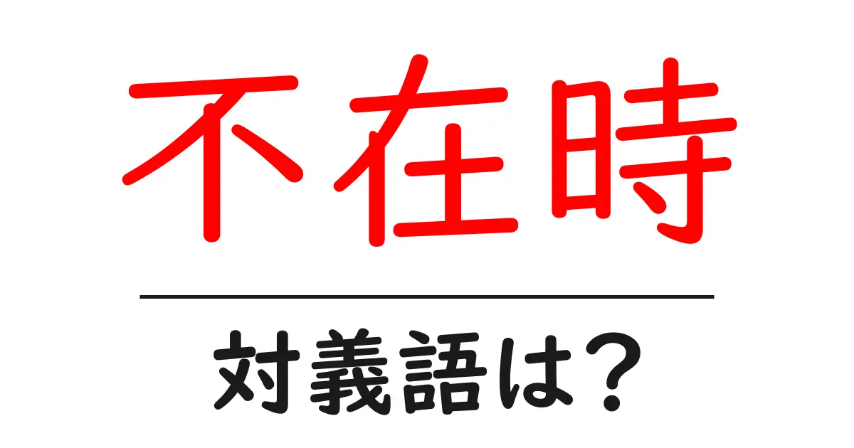 不在時の対義語・反対語を使用例を交えて分かりやすく解説!
