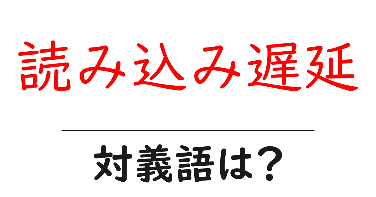 読み込み遅延の対義語・反対語を使用例を交えて分かりやすく解説!