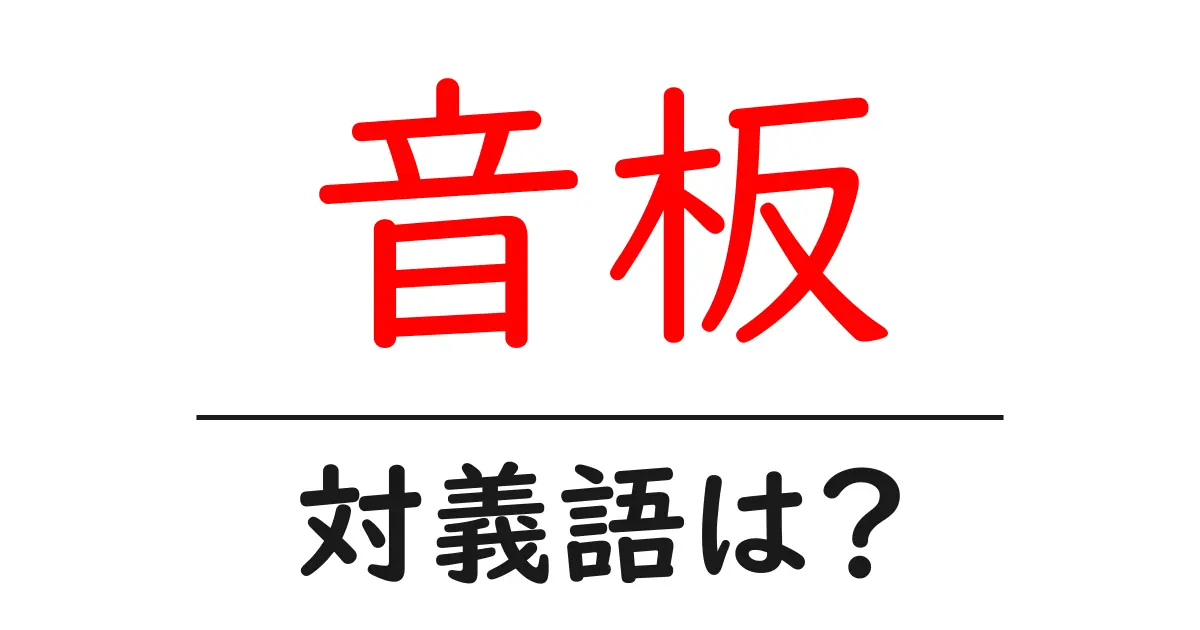 音板の対義語・反対語を使用例を交えて分かりやすく解説！