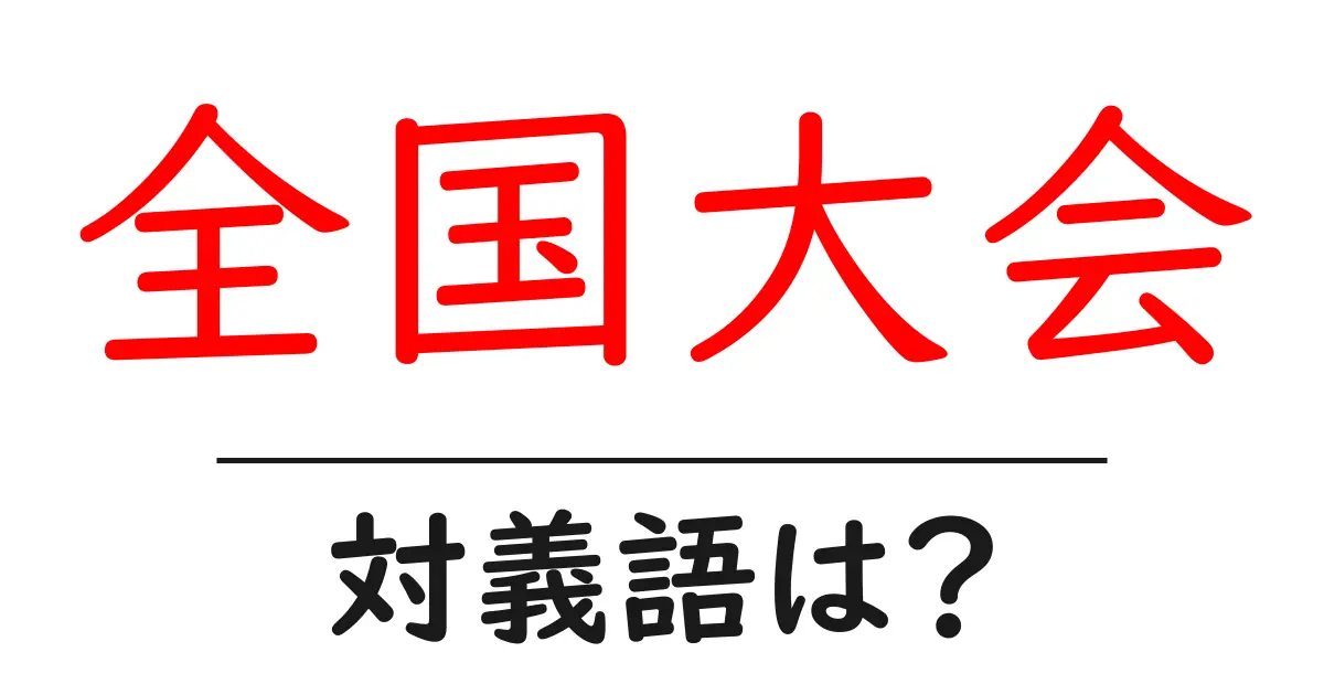 全国大会の対義語・反対語を使用例を交えて分かりやすく解説!