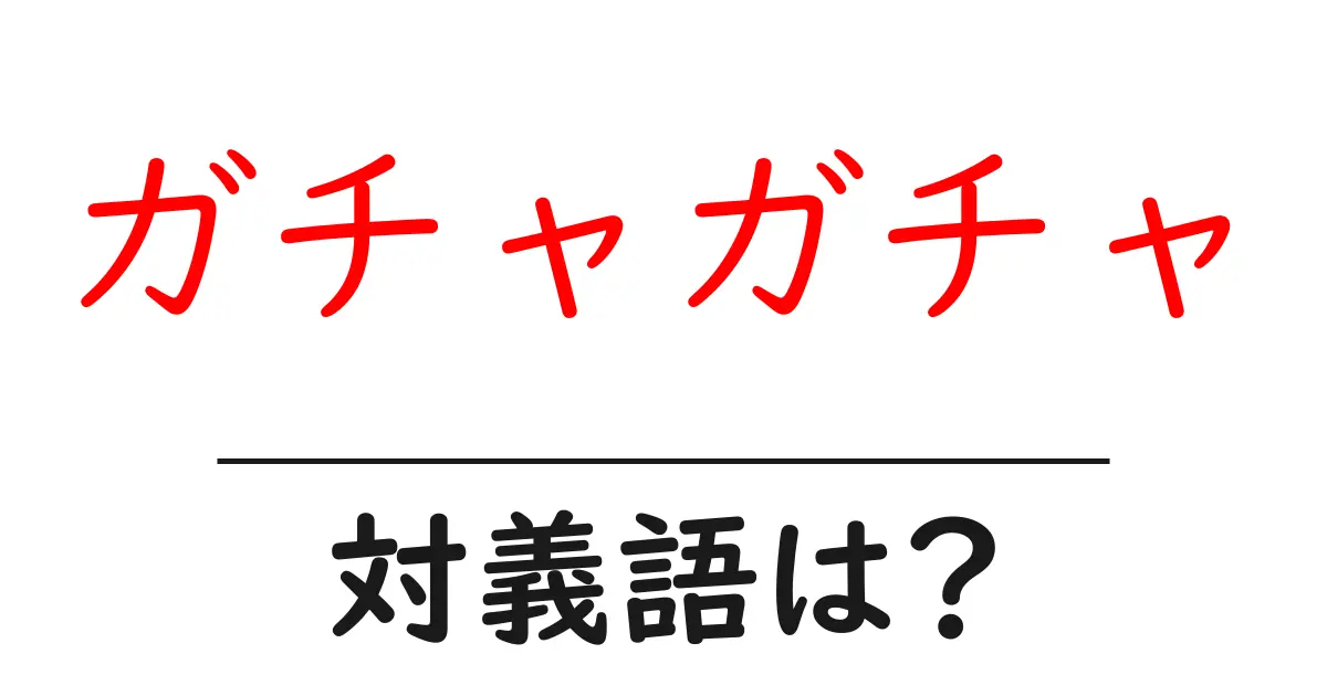 ガチャガチャの対義語・反対語を使用例を交えて分かりやすく解説!