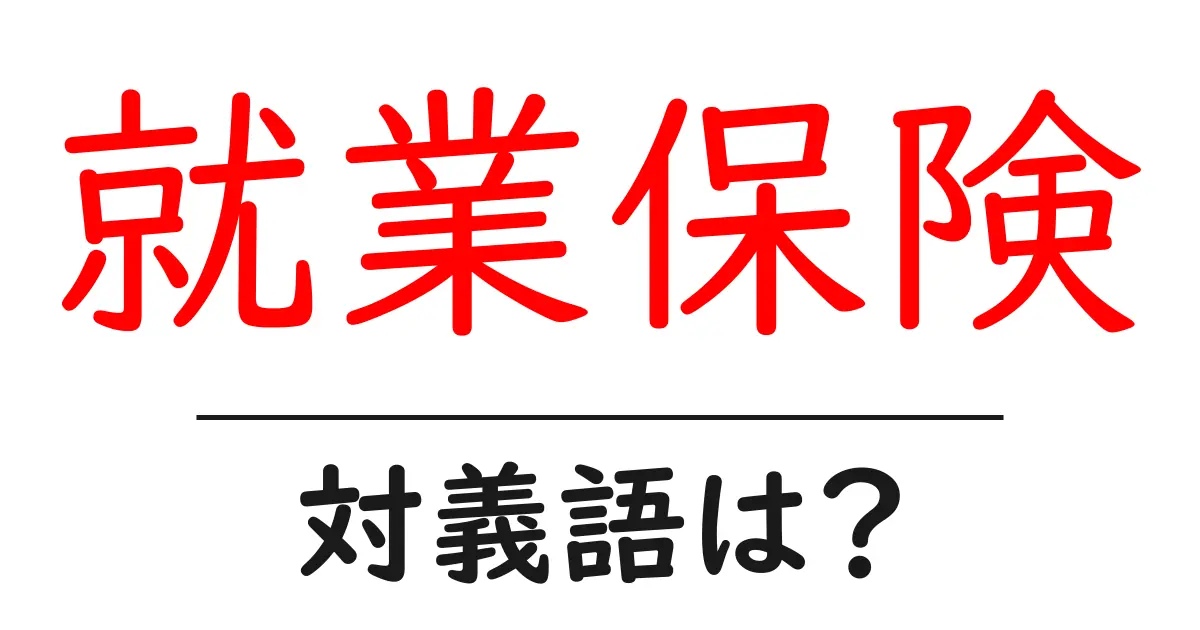 就業保険の対義語・反対語を使用例を交えて分かりやすく解説!