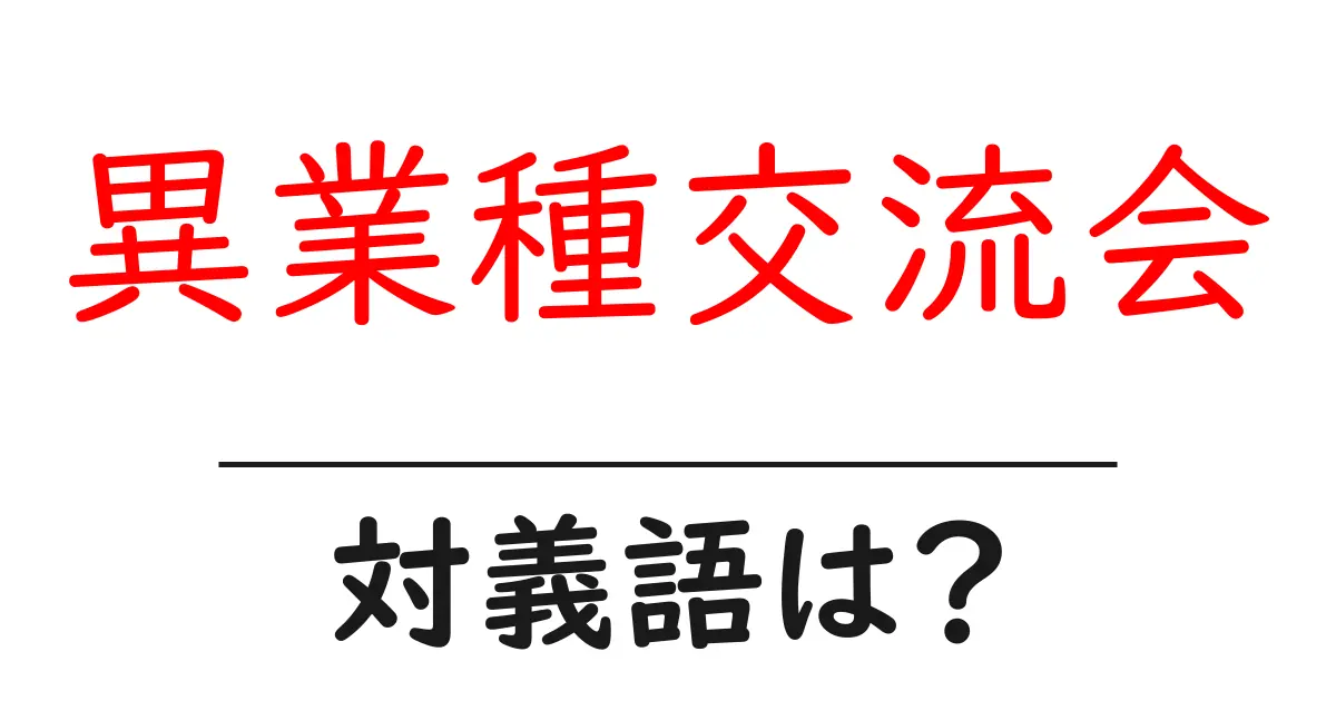 異業種交流会の対義語・反対語を使用例を交えて分かりやすく解説!