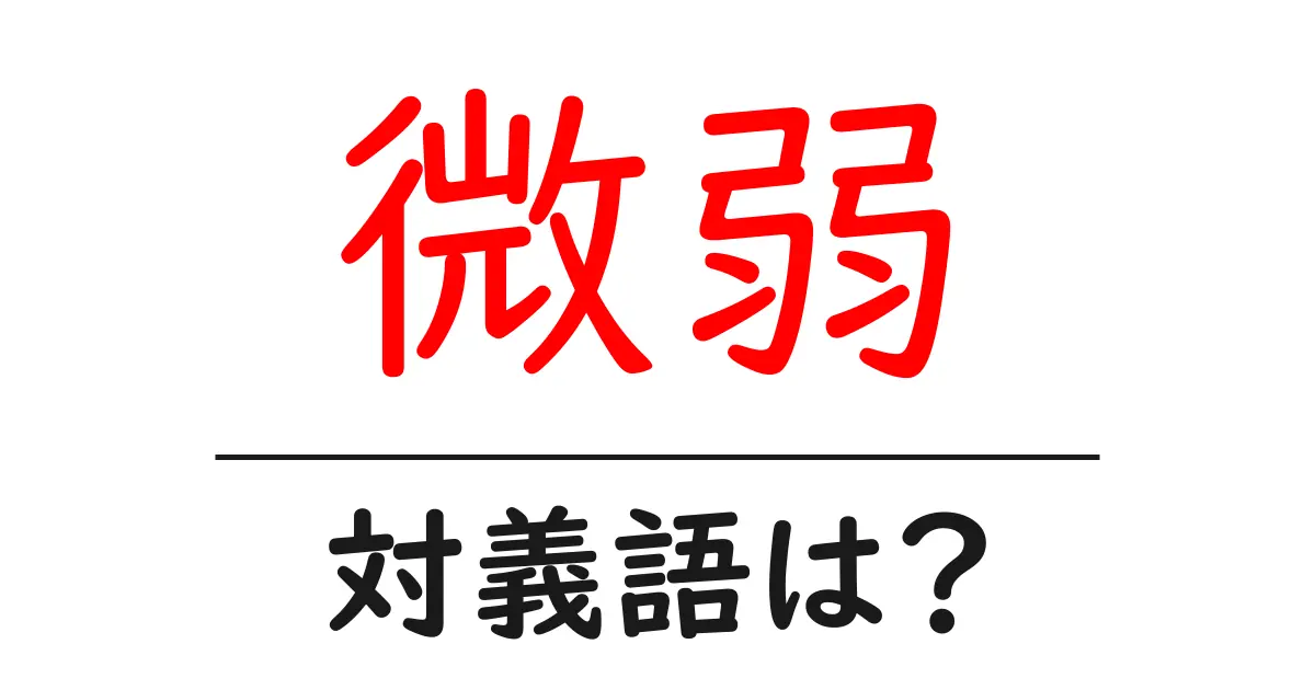 微弱の対義語・反対語を使用例を交えて分かりやすく解説!