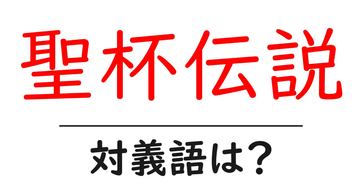 聖杯伝説の対義語・反対語を使用例を交えて分かりやすく解説!