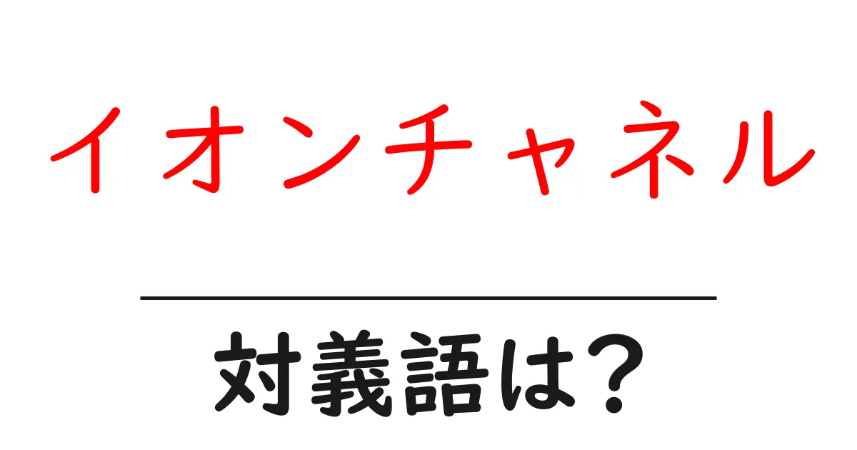 イオンチャネルの対義語・反対語を使用例を交えて分かりやすく解説!