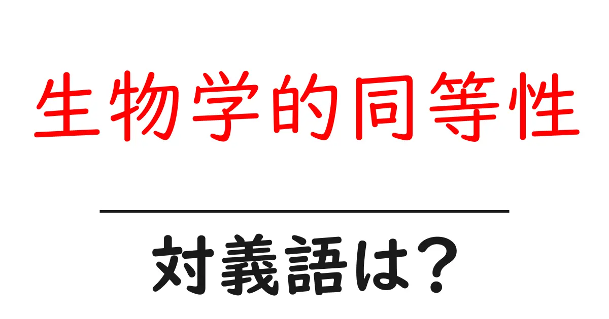 生物学的同等性の対義語・反対語を使用例を交えて分かりやすく解説！