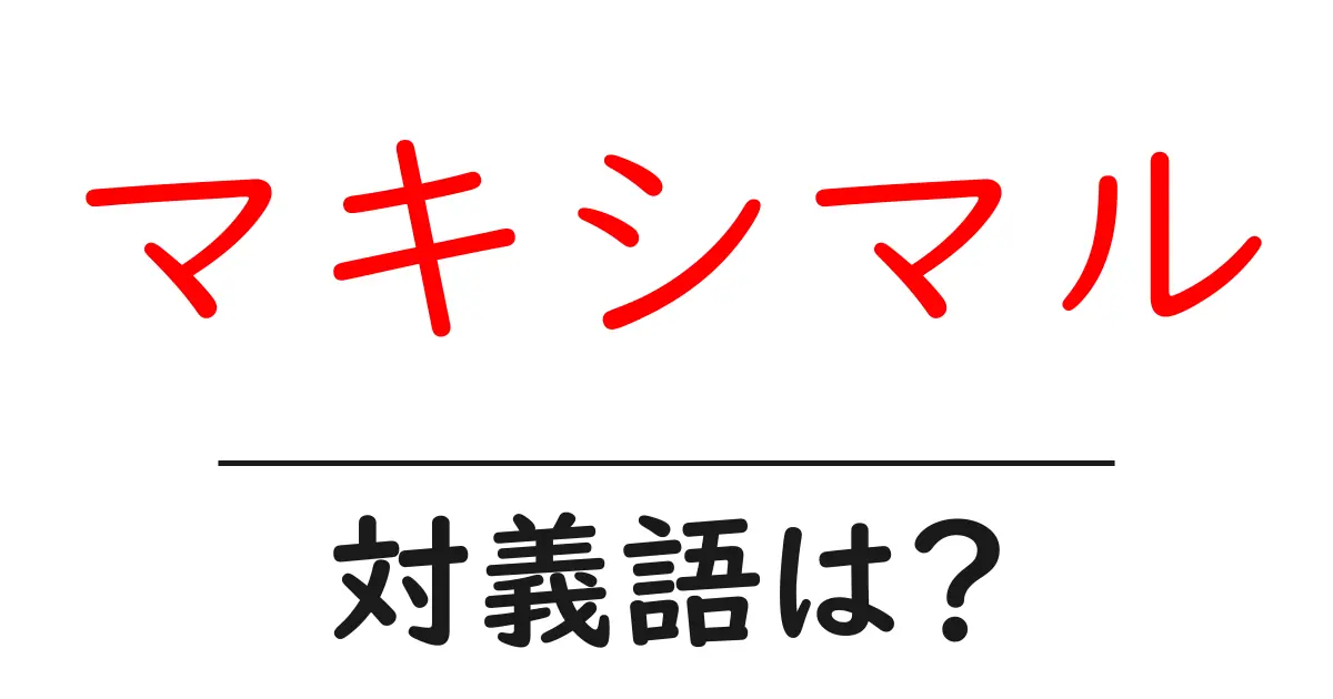 マキシマルの対義語・反対語を使用例を交えて分かりやすく解説!