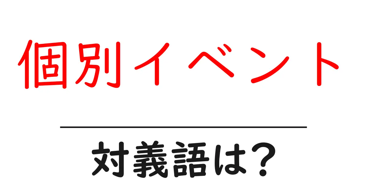 個別イベントの対義語・反対語を使用例を交えて分かりやすく解説!