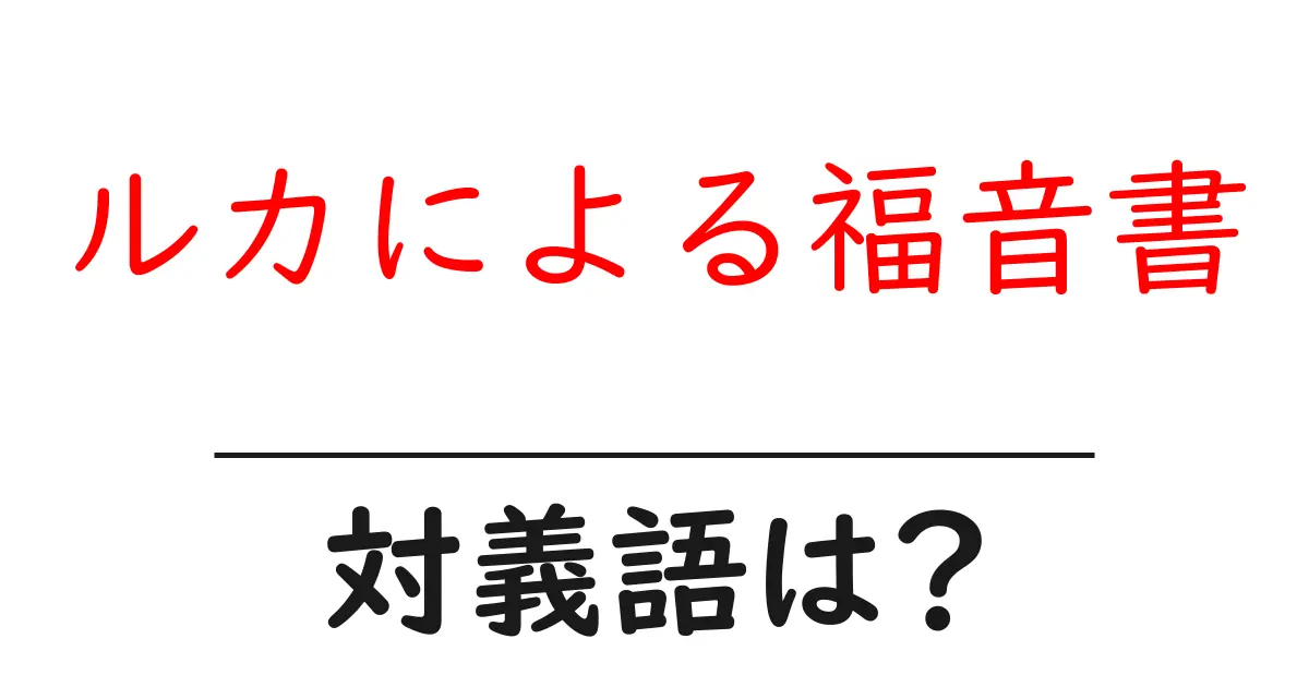 ルカによる福音書の対義語・反対語を使用例を交えて分かりやすく解説!