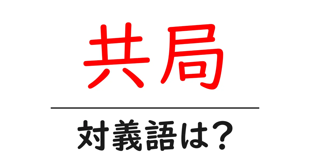 共局の対義語・反対語を使用例を交えて分かりやすく解説!