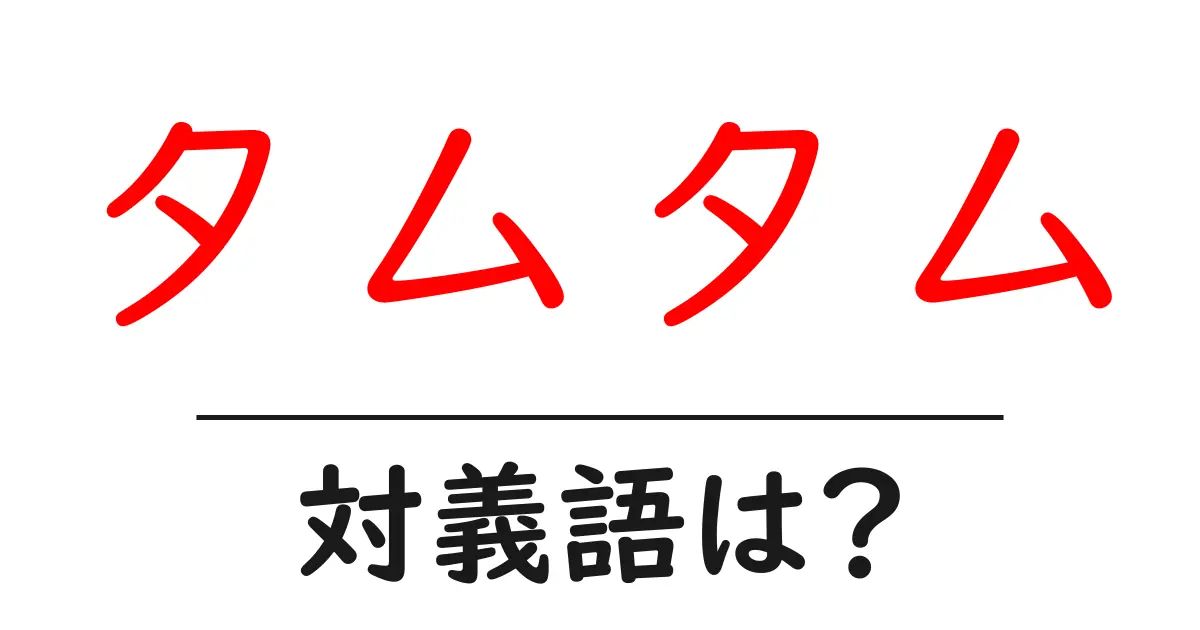 タムタムの対義語・反対語を使用例を交えて分かりやすく解説!