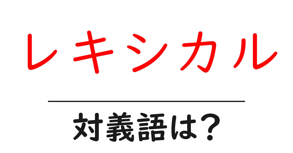 レキシカルの対義語・反対語を使用例を交えて分かりやすく解説!