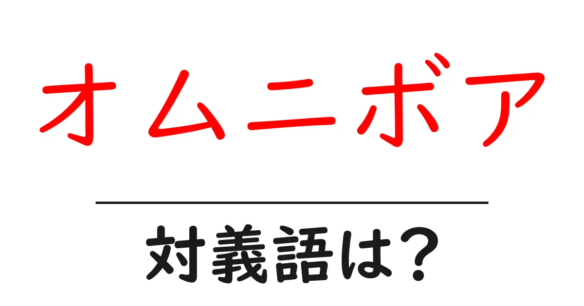 オムニボアの対義語・反対語を使用例を交えて分かりやすく解説!