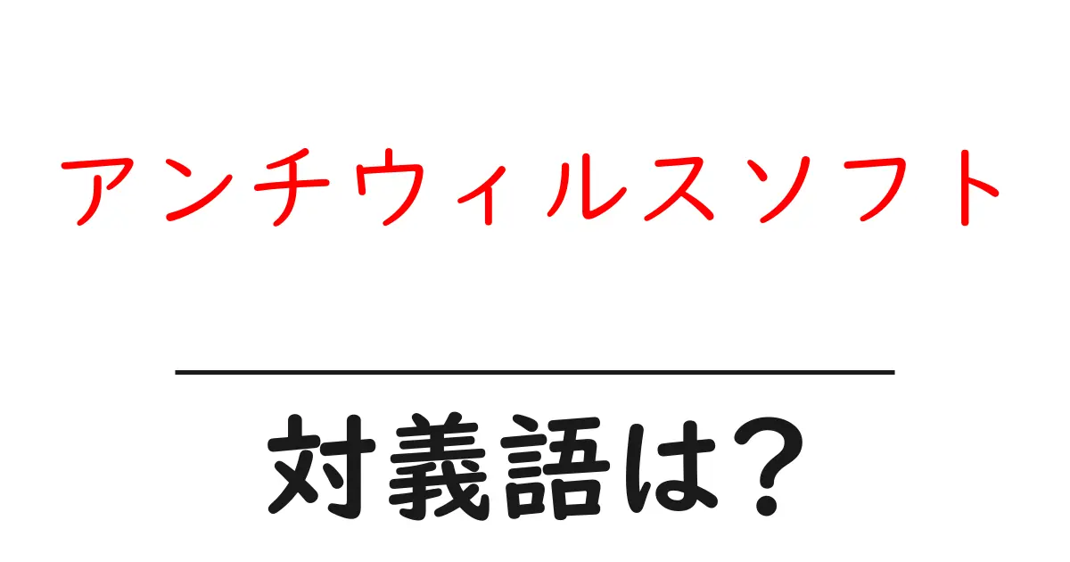 アンチウィルスソフトの対義語・反対語を使用例を交えて分かりやすく解説!