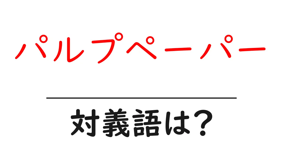 パルプペーパーの対義語・反対語を使用例を交えて分かりやすく解説!